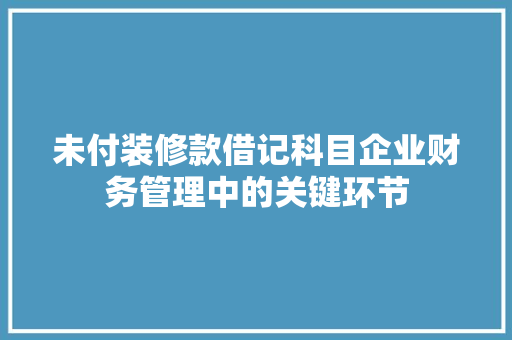 未付装修款借记科目企业财务管理中的关键环节