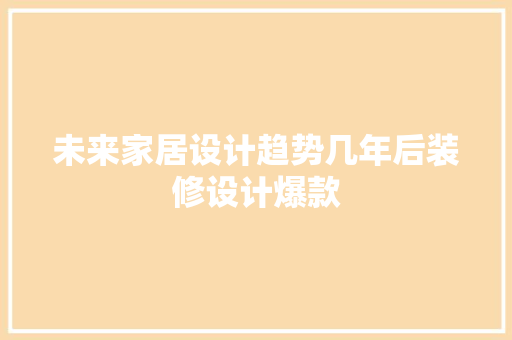 未来家居设计趋势几年后装修设计爆款