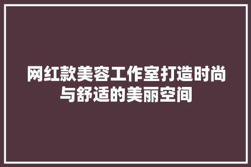 网红款美容工作室打造时尚与舒适的美丽空间
