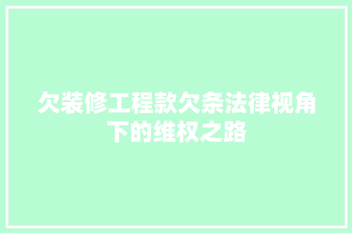 欠装修工程款欠条法律视角下的维权之路