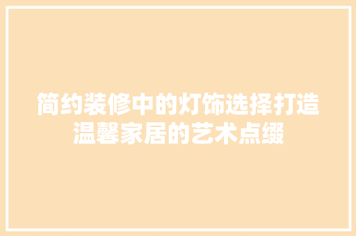 简约装修中的灯饰选择打造温馨家居的艺术点缀