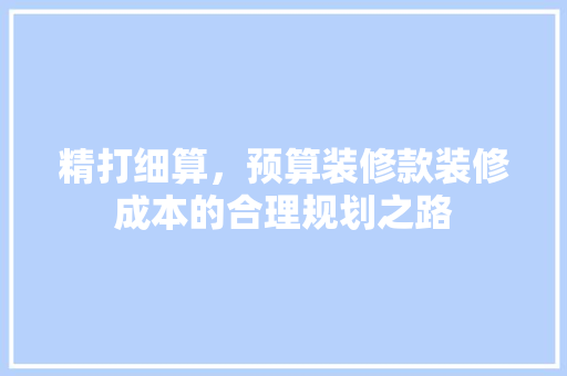 精打细算，预算装修款装修成本的合理规划之路