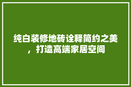 纯白装修地砖诠释简约之美，打造高端家居空间