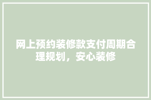 网上预约装修款支付周期合理规划，安心装修