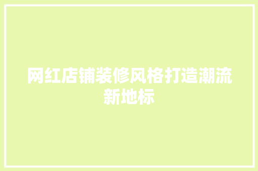 网红店铺装修风格打造潮流新地标