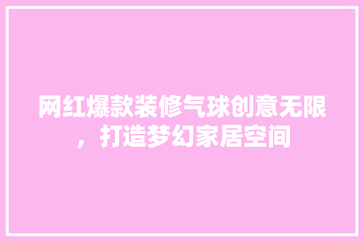 网红爆款装修气球创意无限，打造梦幻家居空间