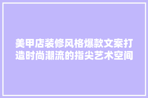 美甲店装修风格爆款文案打造时尚潮流的指尖艺术空间