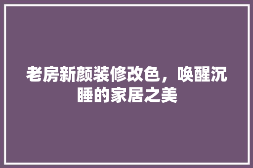 老房新颜装修改色，唤醒沉睡的家居之美