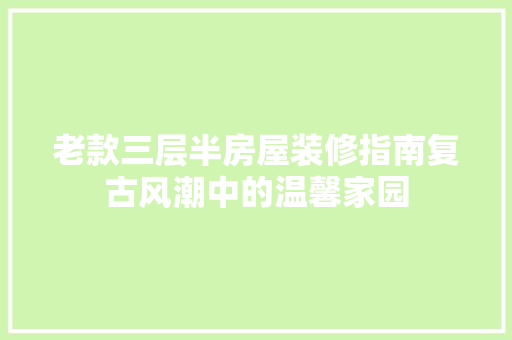 老款三层半房屋装修指南复古风潮中的温馨家园