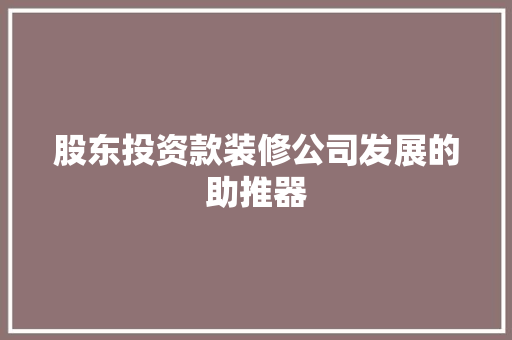 股东投资款装修公司发展的助推器