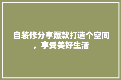 自装修分享爆款打造个空间，享受美好生活