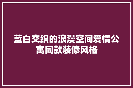 蓝白交织的浪漫空间爱情公寓同款装修风格