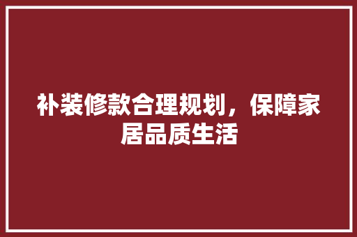 补装修款合理规划，保障家居品质生活