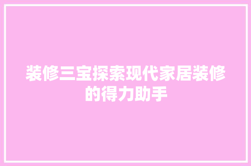 装修三宝探索现代家居装修的得力助手