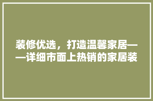 装修优选，打造温馨家居——详细市面上热销的家居装修品牌