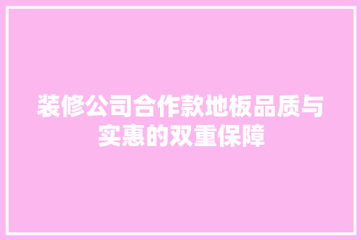 装修公司合作款地板品质与实惠的双重保障