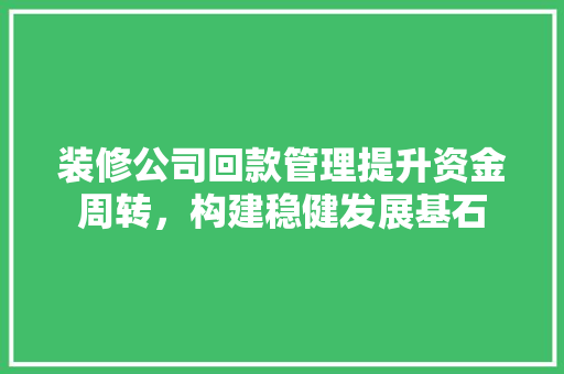 装修公司回款管理提升资金周转，构建稳健发展基石