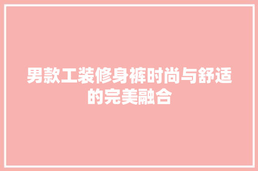 男款工装修身裤时尚与舒适的完美融合