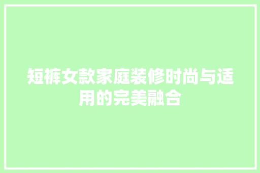 短裤女款家庭装修时尚与适用的完美融合