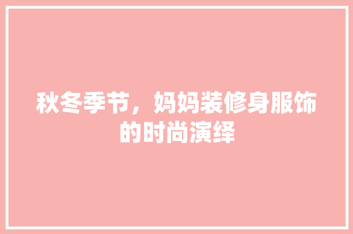 秋冬季节，妈妈装修身服饰的时尚演绎