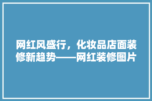 网红风盛行，化妆品店面装修新趋势——网红装修图片大全