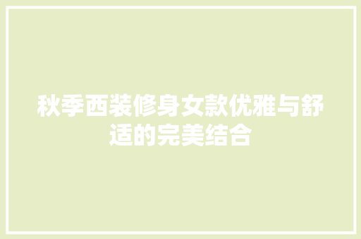 秋季西装修身女款优雅与舒适的完美结合  第1张