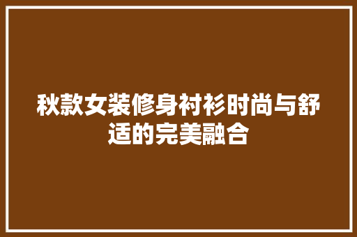 秋款女装修身衬衫时尚与舒适的完美融合