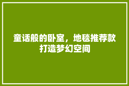 童话般的卧室，地毯推荐款打造梦幻空间