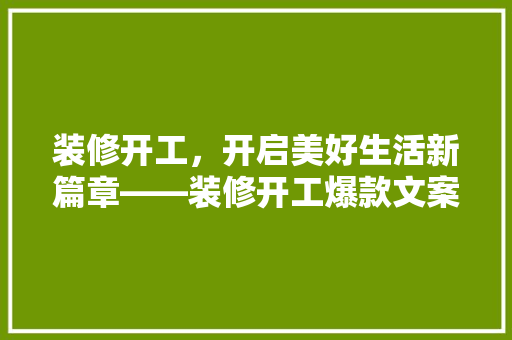 装修开工，开启美好生活新篇章——装修开工爆款文案背后的奥秘