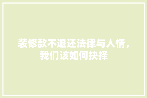 装修款不退还法律与人情，我们该如何抉择