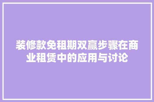 装修款免租期双赢步骤在商业租赁中的应用与讨论