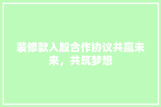 装修款入股合作协议共赢未来，共筑梦想  第1张