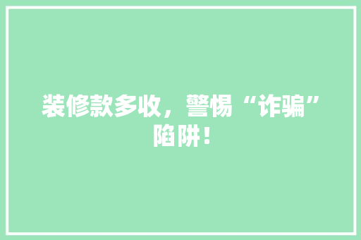 装修款多收，警惕“诈骗”陷阱！