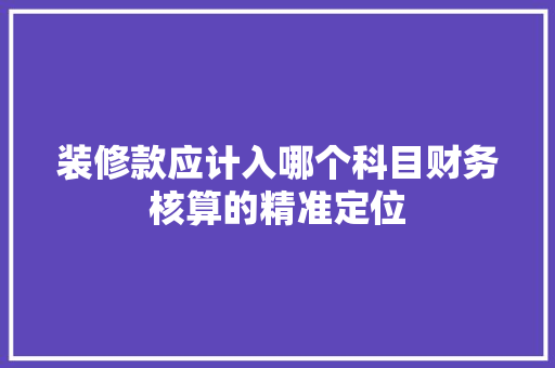 装修款应计入哪个科目财务核算的精准定位