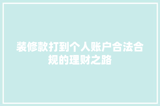 装修款打到个人账户合法合规的理财之路