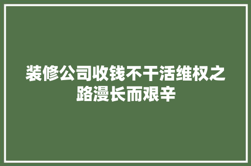 装修公司收钱不干活维权之路漫长而艰辛