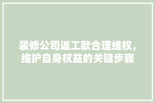 装修公司返工款合理维权，维护自身权益的关键步骤
