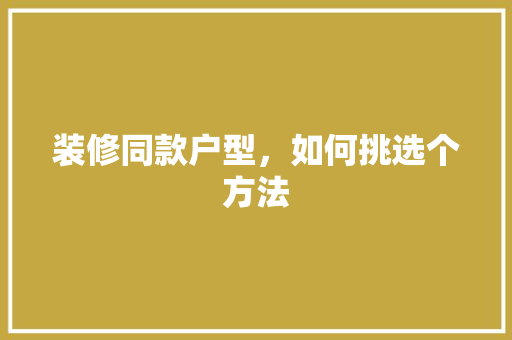 装修同款户型，如何挑选个方法