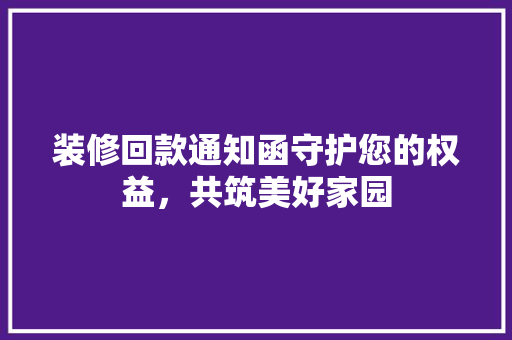装修回款通知函守护您的权益，共筑美好家园