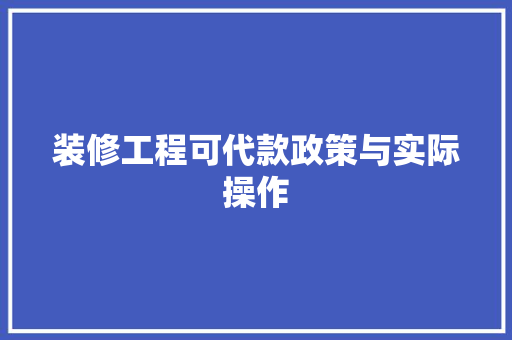 装修工程可代款政策与实际操作