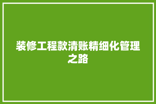 装修工程款清账精细化管理之路  第1张