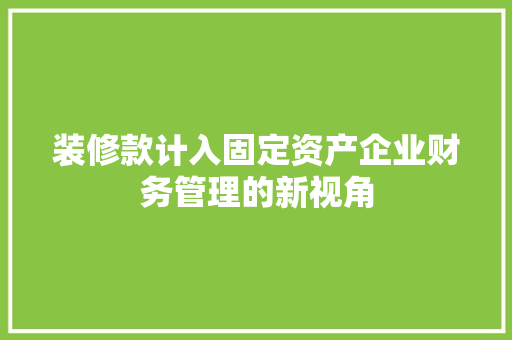 装修款计入固定资产企业财务管理的新视角