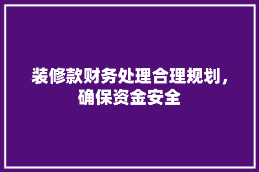 装修款财务处理合理规划，确保资金安全