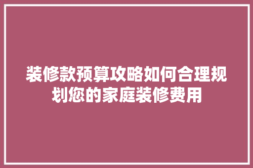 装修款预算攻略如何合理规划您的家庭装修费用