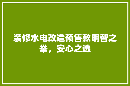 装修水电改造预售款明智之举，安心之选