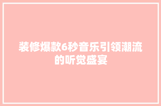 装修爆款6秒音乐引领潮流的听觉盛宴  第1张