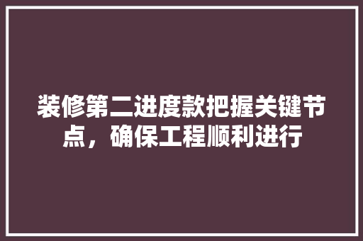 装修第二进度款把握关键节点，确保工程顺利进行