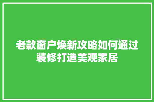 老款窗户焕新攻略如何通过装修打造美观家居