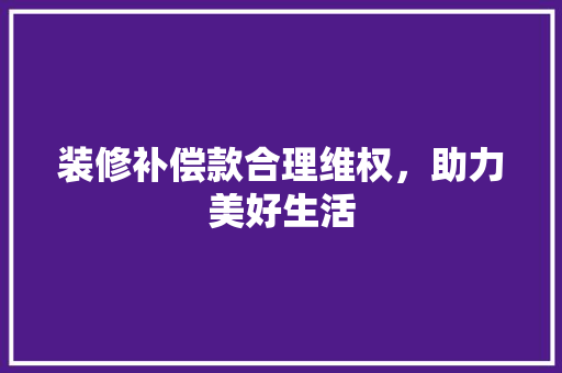 装修补偿款合理维权，助力美好生活