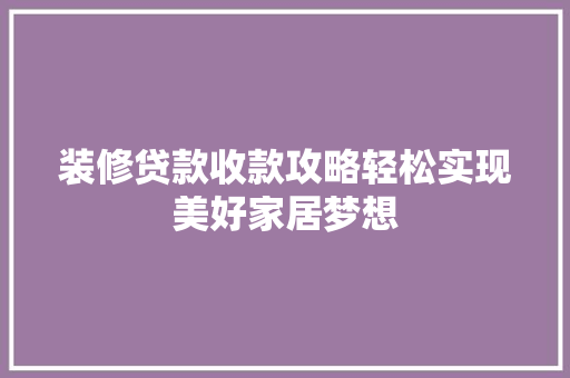 装修贷款收款攻略轻松实现美好家居梦想